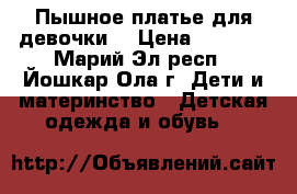 Пышное платье для девочки. › Цена ­ 1 500 - Марий Эл респ., Йошкар-Ола г. Дети и материнство » Детская одежда и обувь   